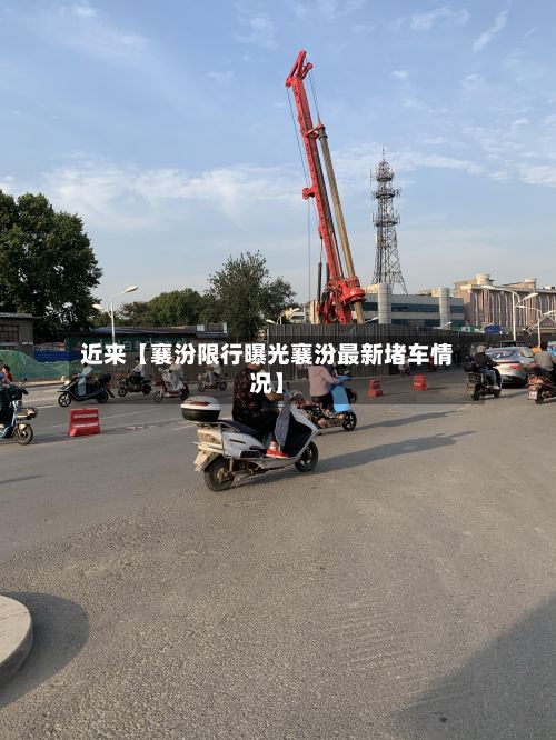 近来【襄汾限行曝光襄汾最新堵车情况】