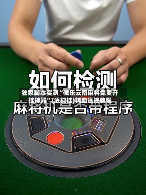 独家脚本实测“微乐云南麻将免费开挂神器”(透视挂)辅助透视教程-第2张图片