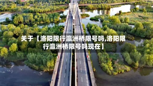 关于【洛阳限行瀛洲桥限号吗,洛阳限行瀛洲桥限号吗现在】-第2张图片