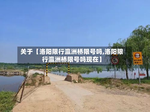 关于【洛阳限行瀛洲桥限号吗,洛阳限行瀛洲桥限号吗现在】