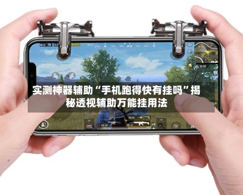 实测神器辅助“手机跑得快有挂吗”揭秘透视辅助万能挂用法-第2张图片