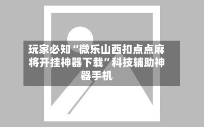 玩家必知“微乐山西扣点点麻将开挂神器下载”科技辅助神器手机-第3张图片