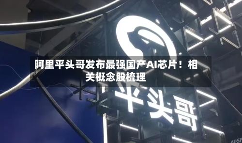 阿里平头哥发布最强国产AI芯片!相关概念股梳理-第1张图片