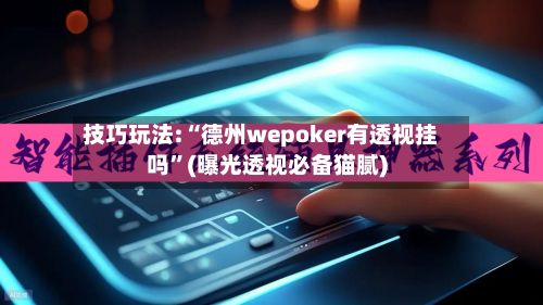技巧玩法:“德州wepoker有透视挂吗”(曝光透视必备猫腻)-第2张图片