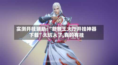 实测开挂辅助:“新猴王大厅开挂神器下载”太坑人了,真的有挂-第3张图片