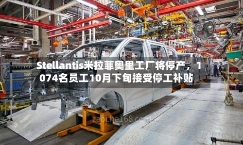 Stellantis米拉菲奥里工厂将停产，1074名员工10月下旬接受停工补贴-第2张图片
