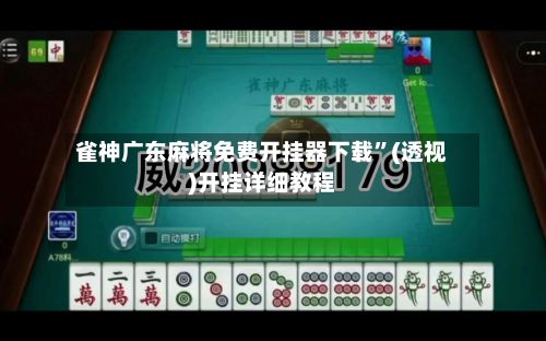 雀神广东麻将免费开挂器下载”(透视)开挂详细教程-第2张图片