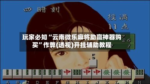玩家必知“云南微乐麻将助赢神器购买”作弊(透视)开挂辅助教程-第2张图片