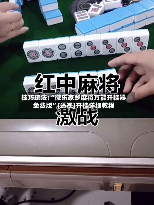 技巧玩法:“微乐家乡麻将万能开挂器免费版”(透视)开挂详细教程