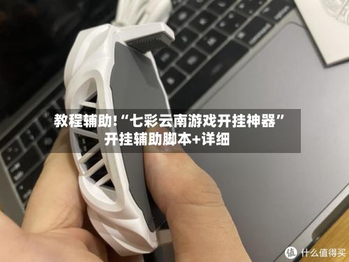 教程辅助!“七彩云南游戏开挂神器”开挂辅助脚本+详细