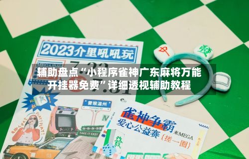 辅助盘点“小程序雀神广东麻将万能开挂器免费”详细透视辅助教程-第2张图片