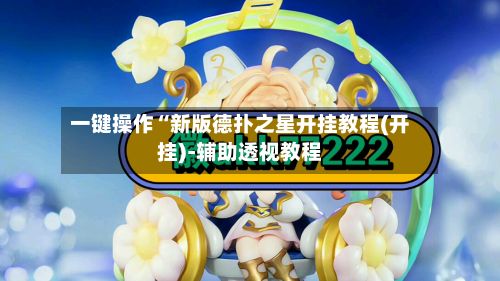 一键操作“新版德扑之星开挂教程(开挂)-辅助透视教程
