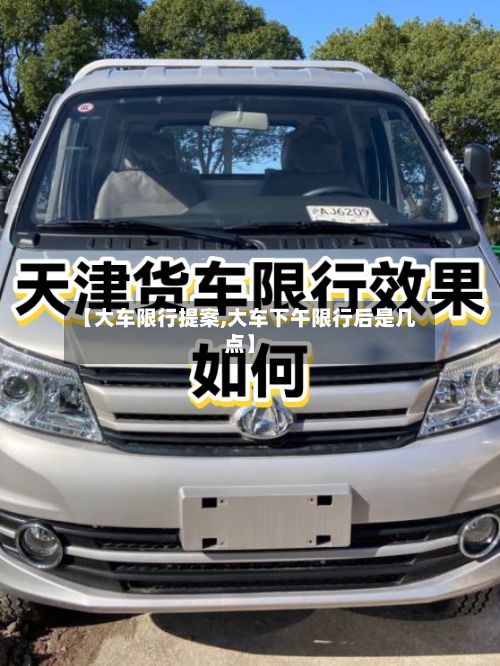 【大车限行提案,大车下午限行后是几点】