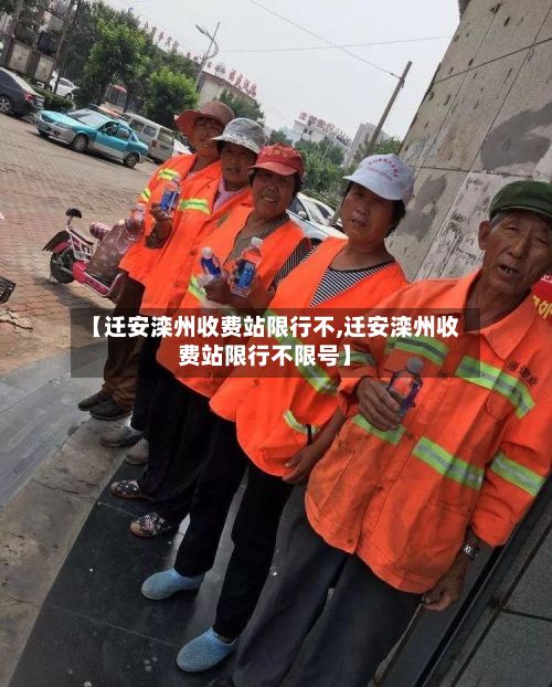 【迁安滦州收费站限行不,迁安滦州收费站限行不限号】