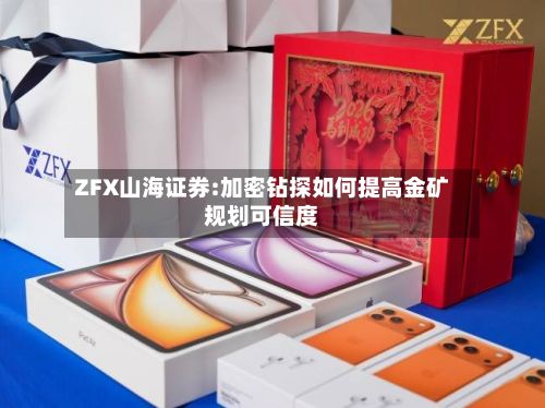 ZFX山海证券:加密钻探如何提高金矿规划可信度-第1张图片