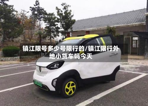 镇江限号多少号限行的/镇江限行外地小货车吗今天-第2张图片