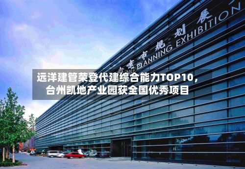 远洋建管荣登代建综合能力TOP10，台州凯地产业园获全国优秀项目-第2张图片