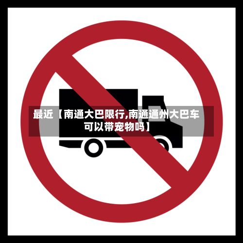 最近【南通大巴限行,南通通州大巴车可以带宠物吗】-第3张图片