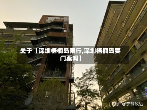 关于【深圳梧桐岛限行,深圳梧桐岛要门票吗】