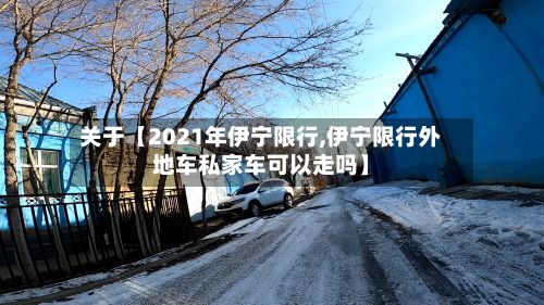 关于【2021年伊宁限行,伊宁限行外地车私家车可以走吗】