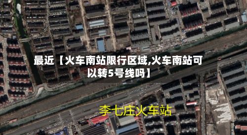 最近【火车南站限行区域,火车南站可以转5号线吗】-第2张图片