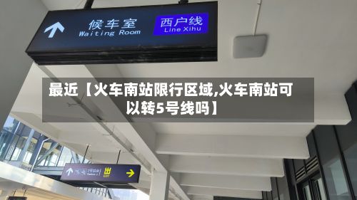 最近【火车南站限行区域,火车南站可以转5号线吗】