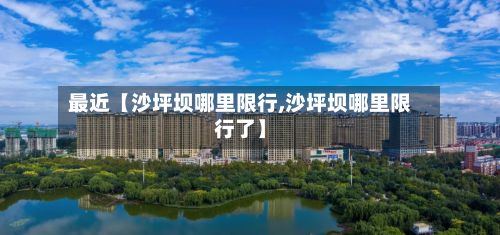 最近【沙坪坝哪里限行,沙坪坝哪里限行了】-第2张图片