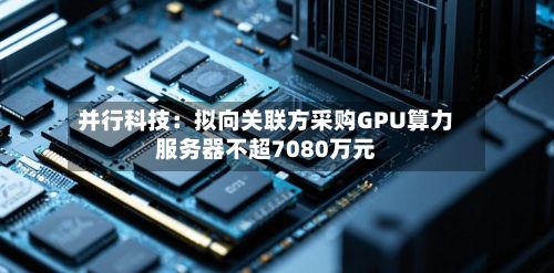 并行科技：拟向关联方采购GPU算力服务器不超7080万元