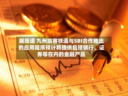 据报道 九州旅客铁道与SBI合作推出的应用程序预计将提供包括银行、证券等在内的金融产品-第2张图片