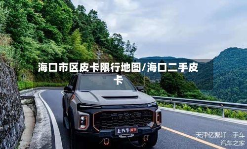 海口市区皮卡限行地图/海口二手皮卡