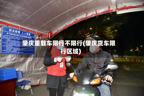 肇庆重载车限行不限行(肇庆货车限行区域)-第2张图片