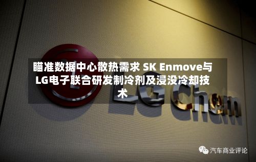瞄准数据中心散热需求 SK Enmove与LG电子联合研发制冷剂及浸没冷却技术