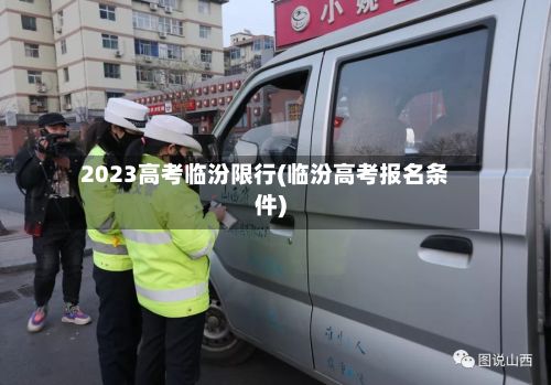 2023高考临汾限行(临汾高考报名条件)-第2张图片