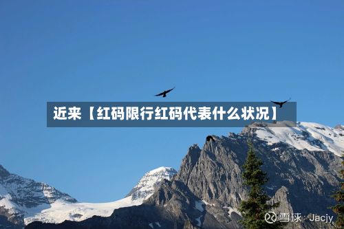 近来【红码限行红码代表什么状况】