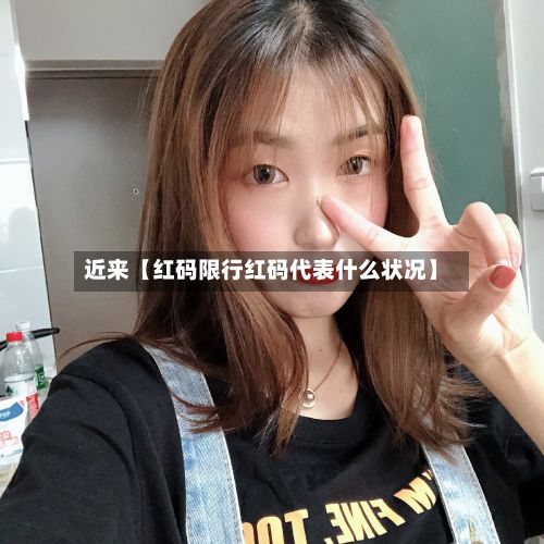 近来【红码限行红码代表什么状况】-第3张图片