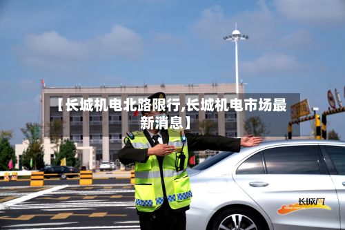 【长城机电北路限行,长城机电市场最新消息】