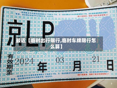 最近【临时出行限行,临时车牌限行怎么算】-第2张图片