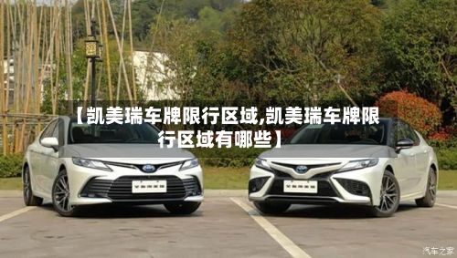 【凯美瑞车牌限行区域,凯美瑞车牌限行区域有哪些】-第2张图片