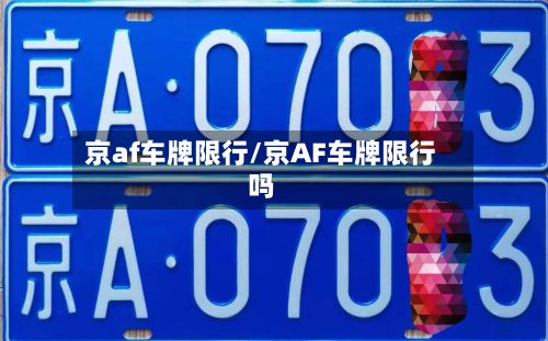 京af车牌限行/京AF车牌限行吗-第2张图片