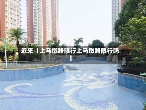 近来【上马墩路限行上马墩路限行吗】