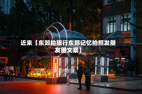 近来【东郊拍限行东郊记忆拍照发朋友圈文案】