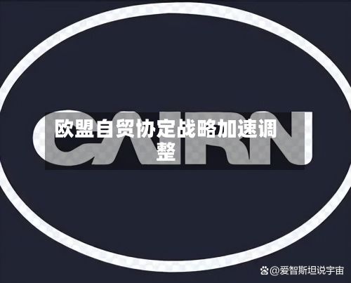 欧盟自贸协定战略加速调整