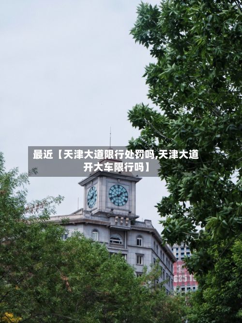 最近【天津大道限行处罚吗,天津大道开大车限行吗】