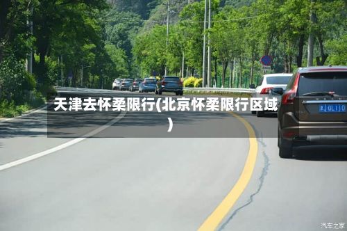 天津去怀柔限行(北京怀柔限行区域)-第3张图片