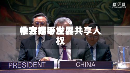 中方呼吁世界社会携手发展共享人权-第2张图片