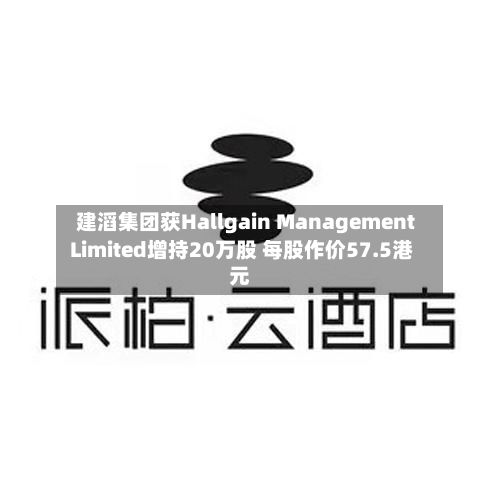 建滔集团获Hallgain Management Limited增持20万股 每股作价57.5港元-第2张图片