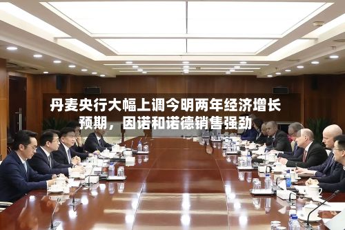 丹麦央行大幅上调今明两年经济增长预期	，因诺和诺德销售强劲-第3张图片