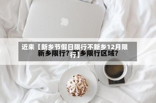 近来【新乡节假日限行不新乡12月限行】-第3张图片