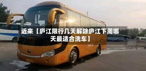 近来【庐江限行几天解除庐江下周哪天最适合洗车】