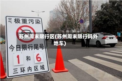 苏州周末限行区(苏州周末限行吗外地车)